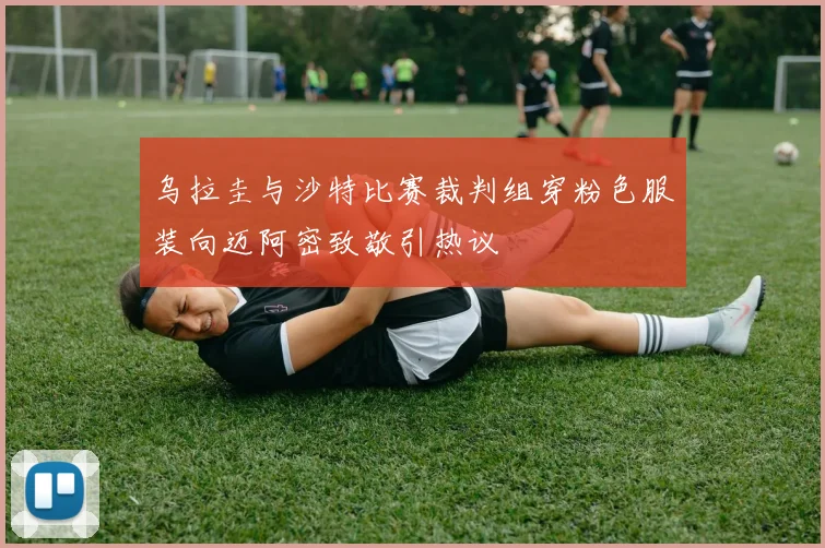 乌拉圭与沙特比赛裁判组穿粉色服装向迈阿密致敬引热议